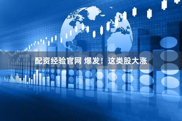 配资经验官网 爆发！这类股大涨