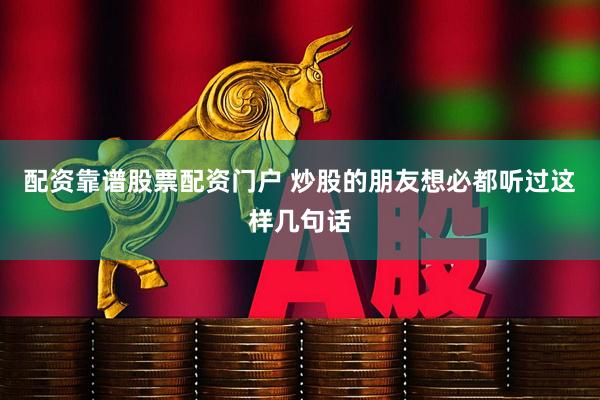 配资靠谱股票配资门户 炒股的朋友想必都听过这样几句话