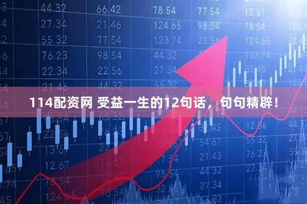 114配资网 受益一生的12句话，句句精辟！
